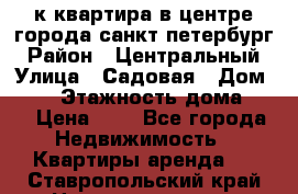 1-к.квартира в центре города санкт-петербург › Район ­ Центральный › Улица ­ Садовая › Дом ­ 12 › Этажность дома ­ 6 › Цена ­ 9 - Все города Недвижимость » Квартиры аренда   . Ставропольский край,Невинномысск г.